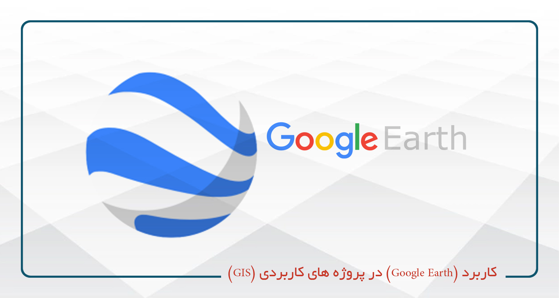 
                                                                            کاربرد (Google Earth) در پروژه های کاربردی (GIS)